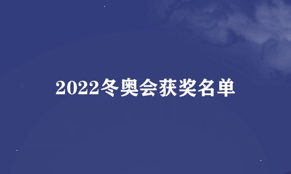 2022冬奥会获奖名单
