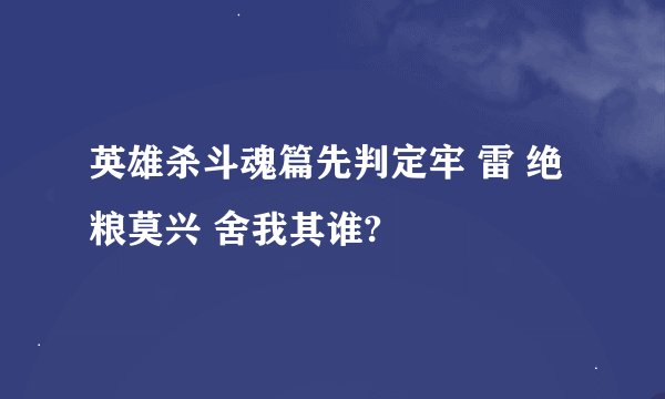英雄杀斗魂篇先判定牢 雷 绝粮莫兴 舍我其谁?