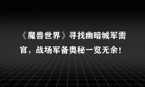 《魔兽世界》寻找幽暗城军需官，战场军备奥秘一览无余！