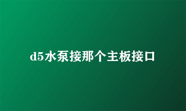 d5水泵接那个主板接口