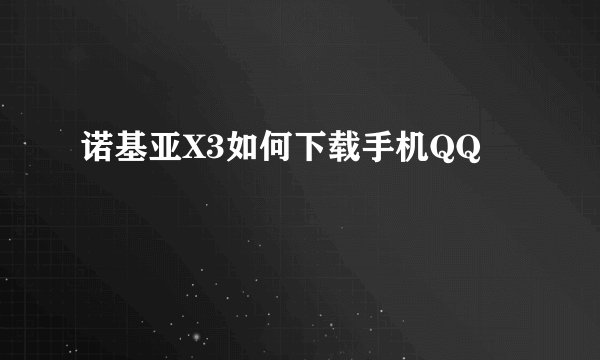 诺基亚X3如何下载手机QQ