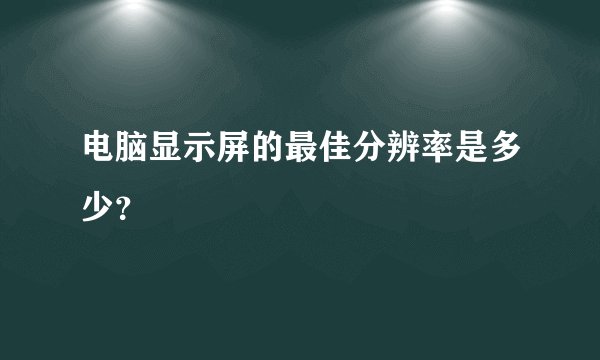 电脑显示屏的最佳分辨率是多少？