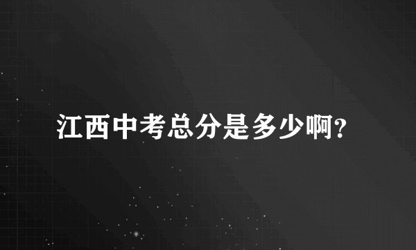 江西中考总分是多少啊？