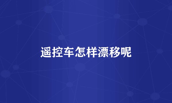 遥控车怎样漂移呢