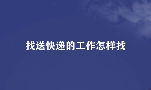 找送快递的工作怎样找