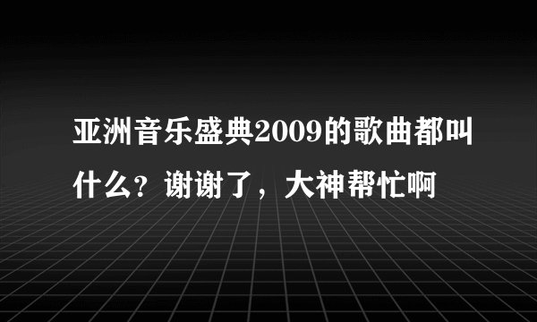 亚洲音乐盛典2009的歌曲都叫什么？谢谢了，大神帮忙啊