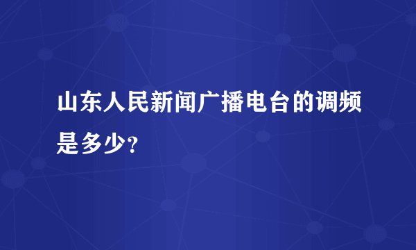 山东人民新闻广播电台的调频是多少？