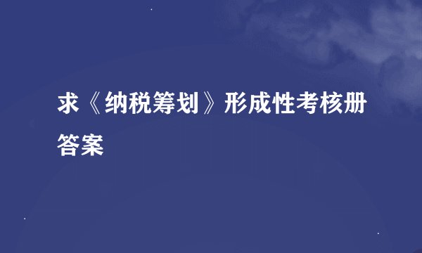 求《纳税筹划》形成性考核册答案