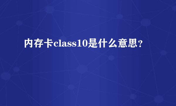 内存卡class10是什么意思？