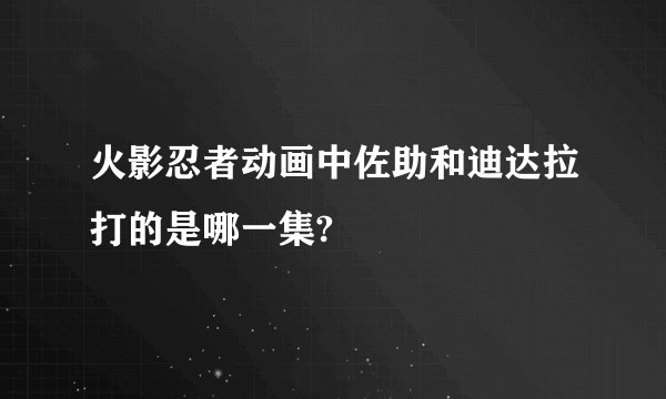 火影忍者动画中佐助和迪达拉打的是哪一集?