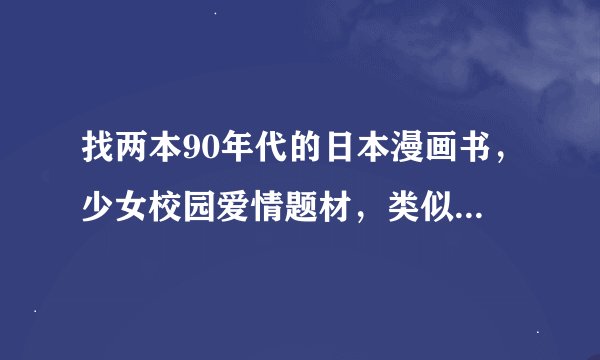 找两本90年代的日本漫画书，少女校园爱情题材，类似中条比纱也的作品。
