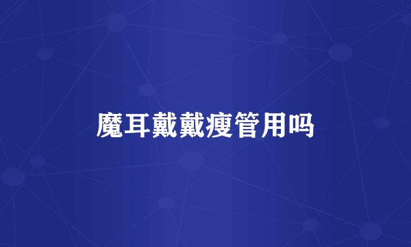 魔耳戴戴瘦管用吗