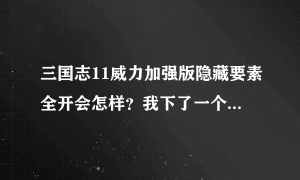 三国志11威力加强版隐藏要素全开会怎样？我下了一个隐藏要素全开补丁，会有什么效果？