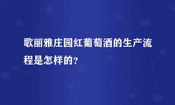 歌丽雅庄园红葡萄酒的生产流程是怎样的?