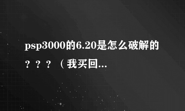 psp3000的6.20是怎么破解的？？？（我买回来就一直在玩游戏碟啊）急急急!!