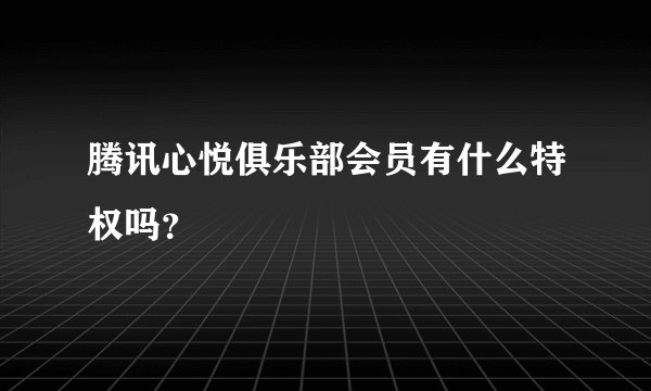 腾讯心悦俱乐部会员有什么特权吗？