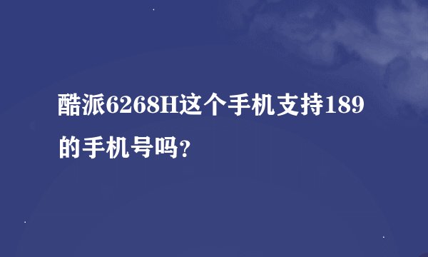 酷派6268H这个手机支持189的手机号吗？