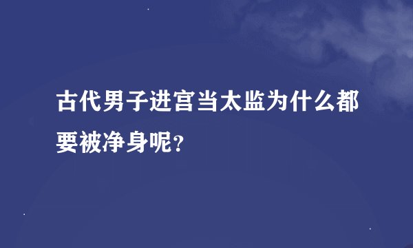 古代男子进宫当太监为什么都要被净身呢？