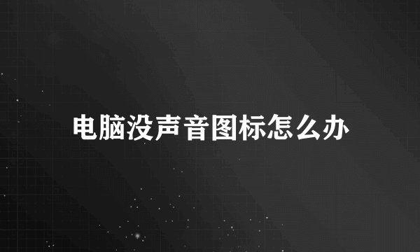 电脑没声音图标怎么办