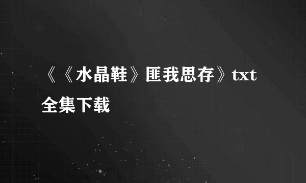 《《水晶鞋》匪我思存》txt全集下载