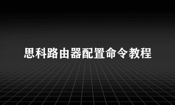 思科路由器配置命令教程