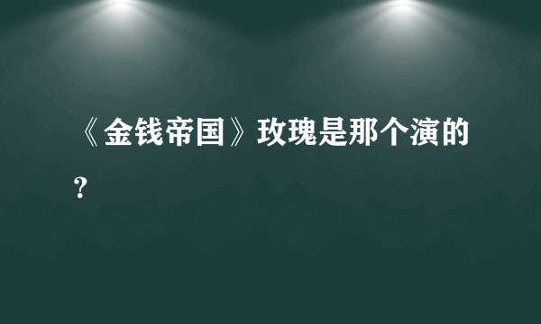 《金钱帝国》玫瑰是那个演的？