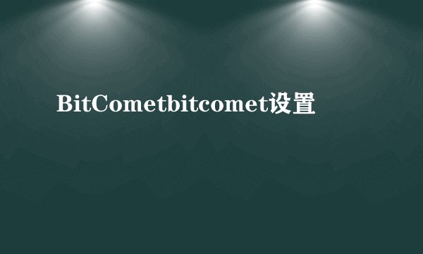 BitCometbitcomet设置