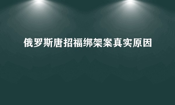 俄罗斯唐招福绑架案真实原因
