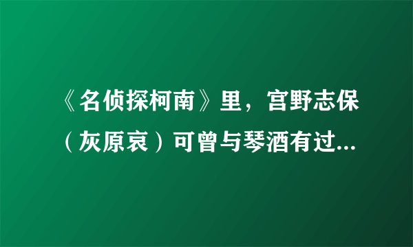 《名侦探柯南》里，宫野志保（灰原哀）可曾与琴酒有过超脱寻常的感情纠葛？