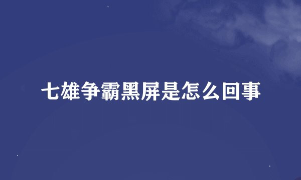 七雄争霸黑屏是怎么回事
