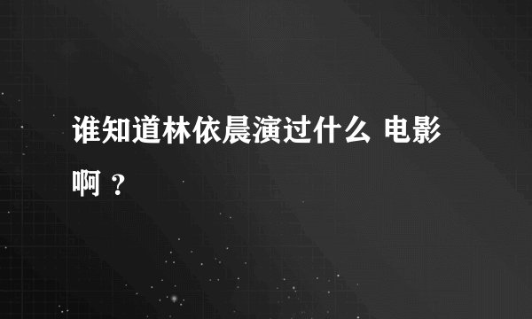 谁知道林依晨演过什么 电影啊 ？