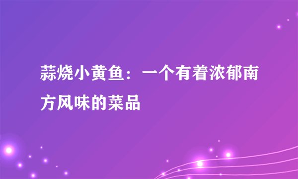 蒜烧小黄鱼：一个有着浓郁南方风味的菜品