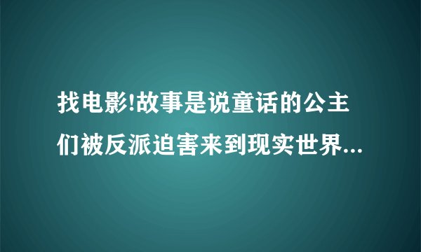 找电影!故事是说童话的公主们被反派迫害来到现实世界，这些公主都会魔法，现在唯一记得的剧情是里面有一？