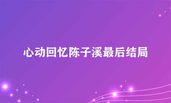 心动回忆陈子溪最后结局