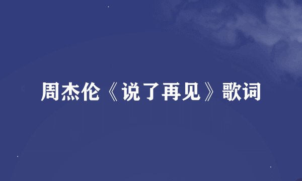 周杰伦《说了再见》歌词