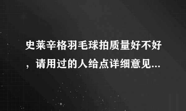 史莱辛格羽毛球拍质量好不好，请用过的人给点详细意见，不要粘贴。谢谢了。