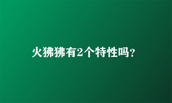 火狒狒有2个特性吗？