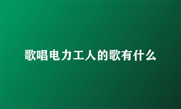 歌唱电力工人的歌有什么
