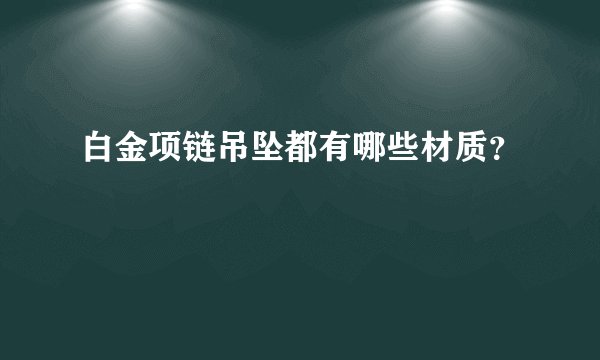 白金项链吊坠都有哪些材质？