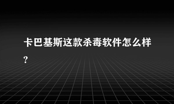 卡巴基斯这款杀毒软件怎么样?