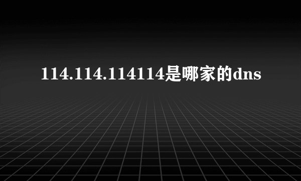 114.114.114114是哪家的dns