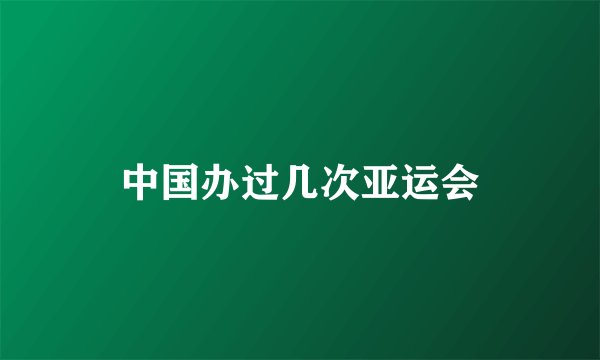 中国办过几次亚运会