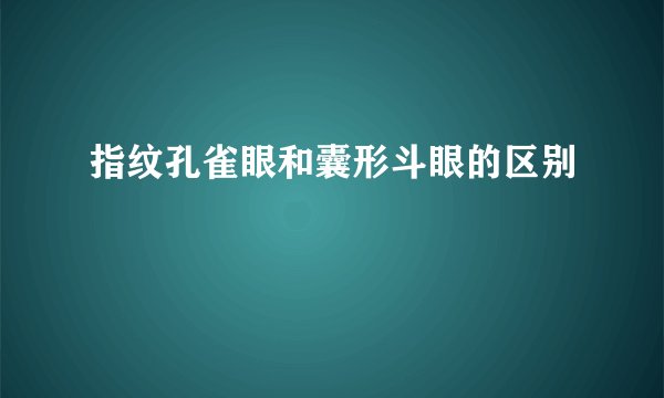 指纹孔雀眼和囊形斗眼的区别