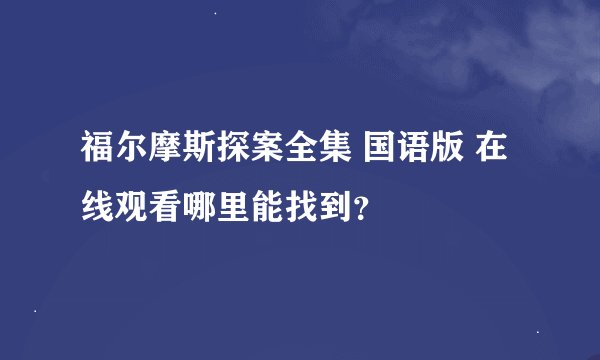 福尔摩斯探案全集 国语版 在线观看哪里能找到？