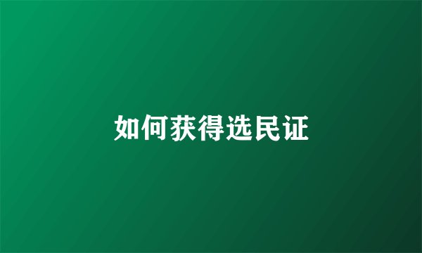 如何获得选民证