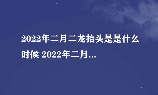 2022年二月二龙抬头是是什么时候 2022年二月二龙抬头是哪天