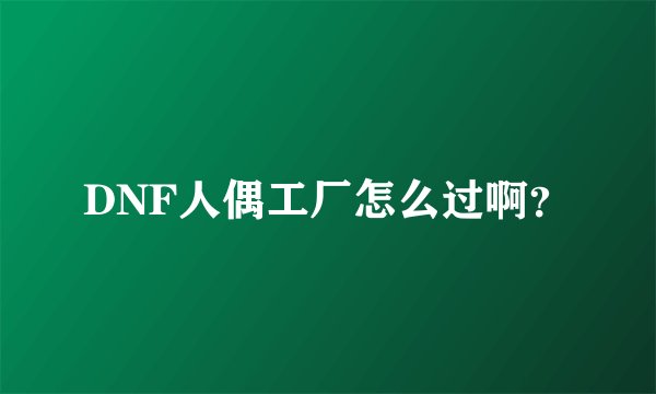 DNF人偶工厂怎么过啊？