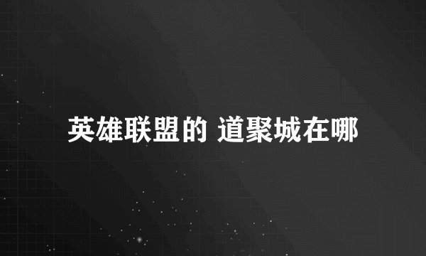 英雄联盟的 道聚城在哪