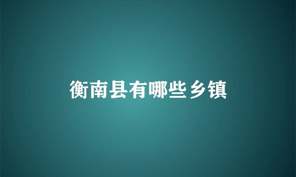 衡南县有哪些乡镇