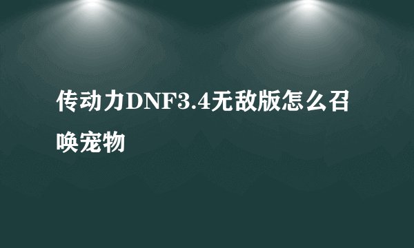 传动力DNF3.4无敌版怎么召唤宠物